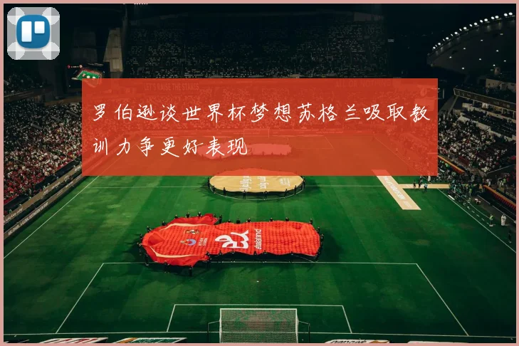 罗伯逊谈世界杯梦想苏格兰吸取教训力争更好表现