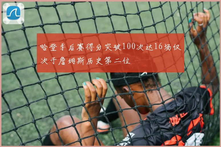 哈登季后赛得分突破100次达16场仅次于詹姆斯历史第二位