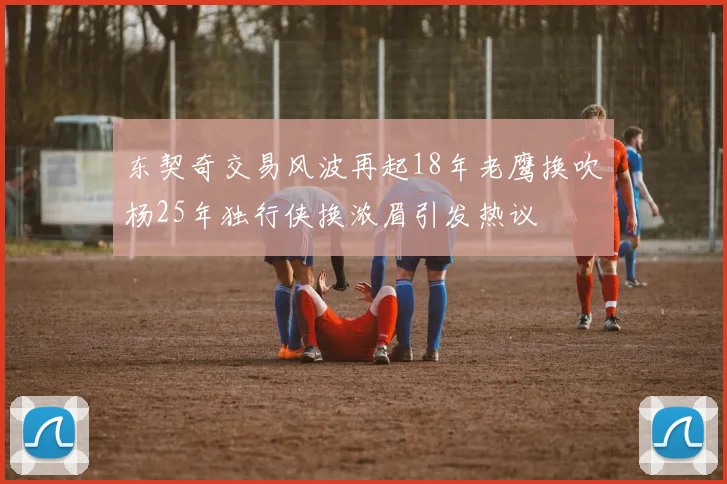东契奇交易风波再起18年老鹰换吹杨25年独行侠换浓眉引发热议